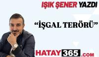 IŞIK ŞENER YAZDI “İŞGAL TERÖRÜ”